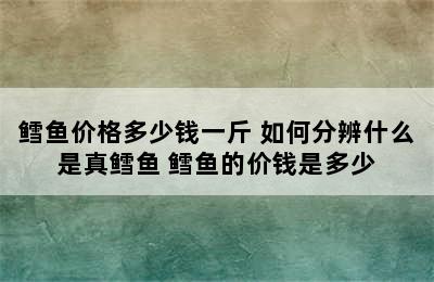 鳕鱼价格多少钱一斤 如何分辨什么是真鳕鱼 鳕鱼的价钱是多少